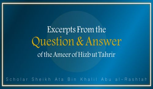 Excerpts From the Question &amp; Answer of the Ameer of Hizb ut Tahrir, Ata Bin Khalil Abu al-Rashtah - Part 13