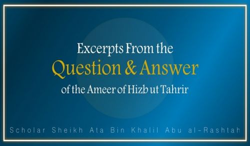 Excerpts from the Question &amp; Answer of the Ameer of Hizb ut Tahrir, Ata Bin Khalil Abu al-Rashtah - Part 15