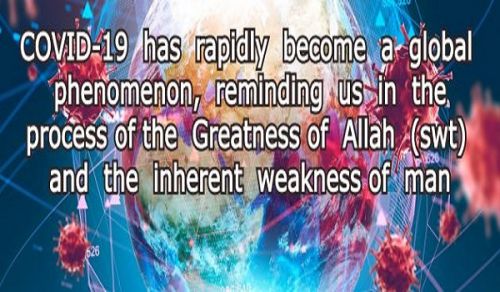 COVID-19 has rapidly become a Global Phenomenon, Reminding us in the process the Greatness of Allah (swt) and the Inherent Weakness of Man